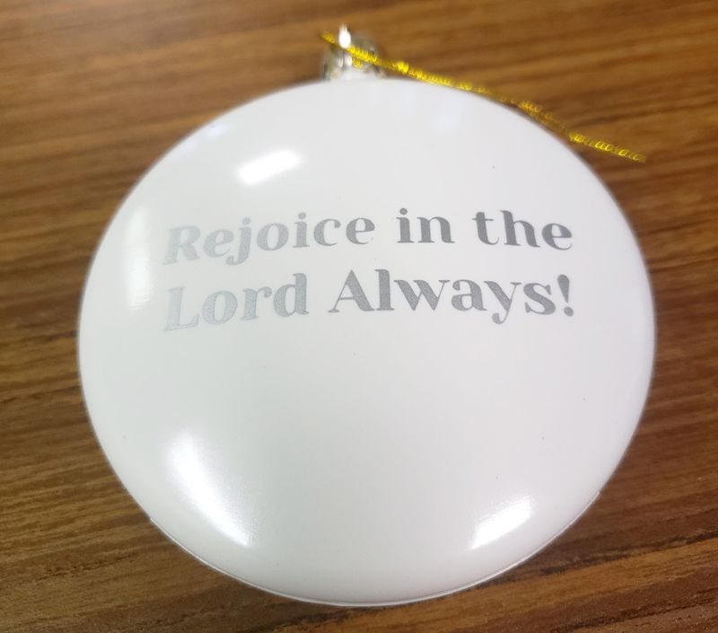 Rejoice in the Lord always, a scripture passage from Philippians 4:4, is on the back side of the ornaments that First Christian Church in Bloomington is currently selling.